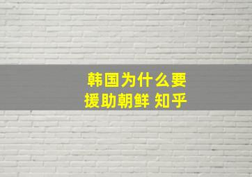 韩国为什么要援助朝鲜 知乎